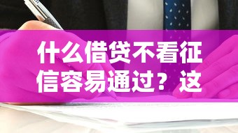 什么借贷不看征信容易通过？这几种方式或许能帮你