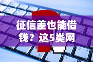 征信差也能借钱？这5类网贷平台或许能帮到你！