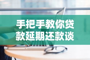 手把手教你贷款延期还款谈判技术方案与沟通技巧