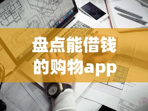盘点能借钱的购物app有哪些？这几个平台实用又靠谱