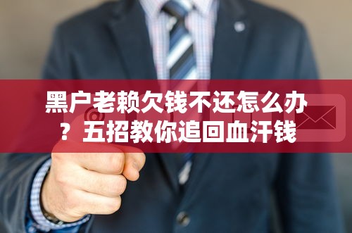 黑户老赖欠钱不还怎么办？五招教你追回血汗钱
