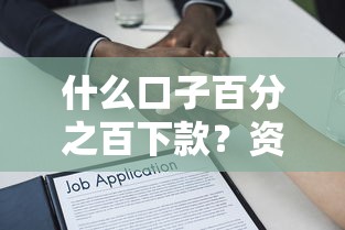 什么口子百分之百下款？资深人士揭秘真实借贷逻辑