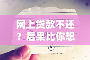 网上贷款不还？后果比你想象的更严重！