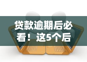 贷款逾期后必看！这5个后果要警惕，补救方法+协商技巧全解析