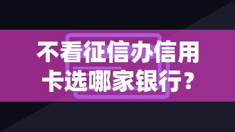 不看征信办信用卡选哪家银行？广发平安民生实测解析