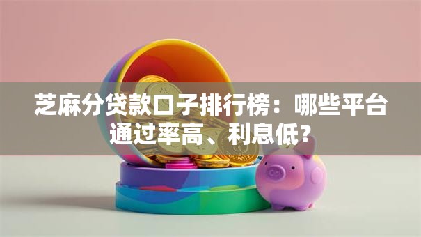 芝麻分贷款口子排行榜：哪些平台通过率高、利息低？