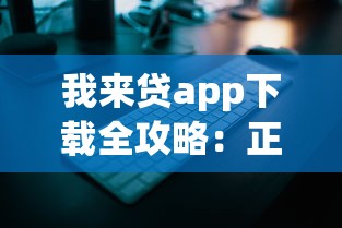 我来贷app下载全攻略：正规平台安全操作指南看这里