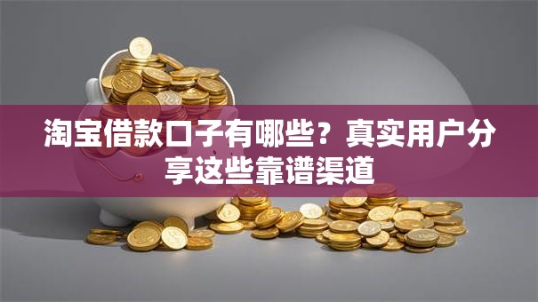 淘宝借款口子有哪些？真实用户分享这些靠谱渠道