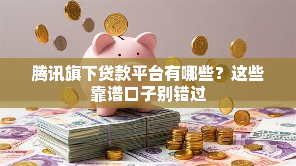 腾讯旗下贷款平台有哪些？这些靠谱口子别错过