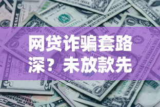 网贷诈骗套路深？未放款先要钱这样破局避坑