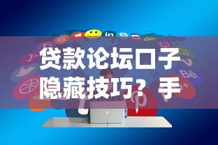 贷款论坛口子隐藏技巧？手把手教你这样选最靠谱！