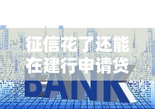 征信花了还能在建行申请贷款吗？详细分析申请条件与技巧