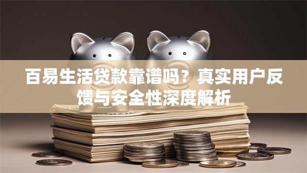 百易生活贷款靠谱吗？真实用户反馈与安全性深度解析