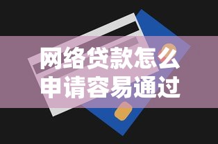 网络贷款怎么申请容易通过？掌握这几个技巧快速下款