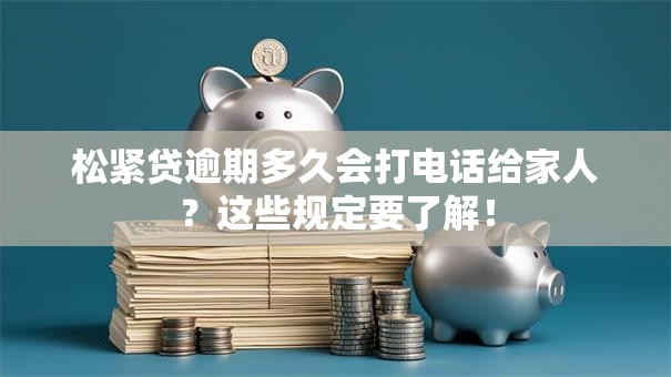 松紧贷逾期多久会打电话给家人？这些规定要了解！