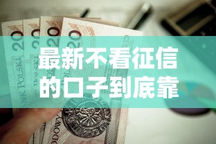 最新不看征信的口子到底靠谱吗？这些贷款渠道值得一试