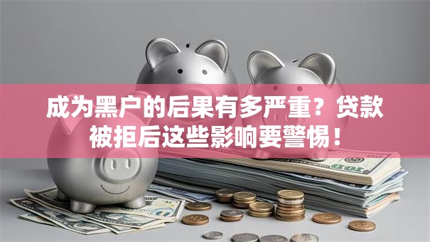 成为黑户的后果有多严重？贷款被拒后这些影响要警惕！
