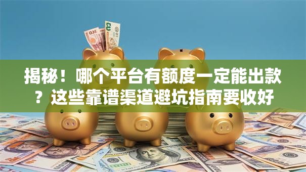 揭秘！哪个平台有额度一定能出款？这些靠谱渠道避坑指南要收好