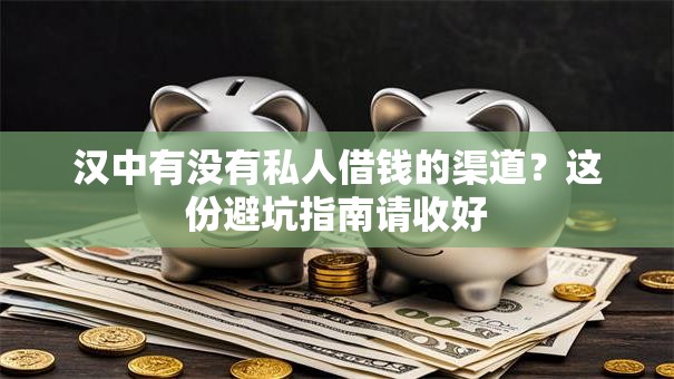 汉中有没有私人借钱的渠道？这份避坑指南请收好