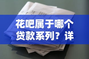 花吧属于哪个贷款系列？详细解析口子类型及使用技巧