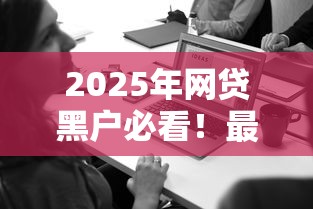 2025年网贷黑户必看！最新能下款的平台都在这了