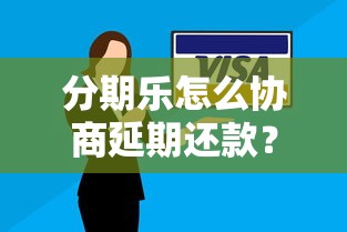 分期乐怎么协商延期还款?手把手教你沟通技巧 分期乐怎么协商延期还款?手把手教你沟通技巧