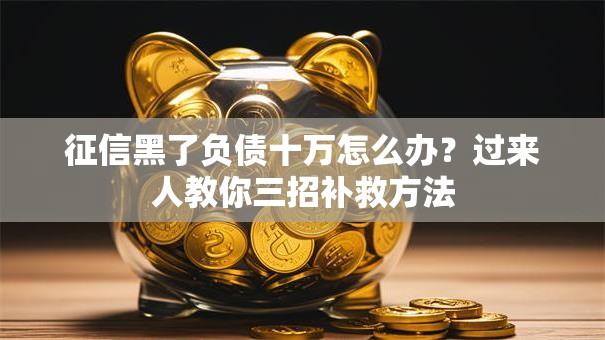 征信黑了负债十万怎么办？过来人教你三招补救方法