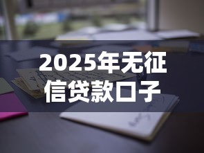 2025年无征信贷款口子有哪些？这些渠道或许能帮到你