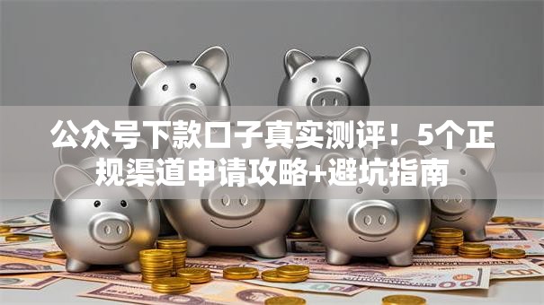 公众号下款口子真实测评！5个正规渠道申请攻略+避坑指南