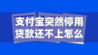 支付宝突然停用贷款还不上怎么办？这5招或许能帮你解围！