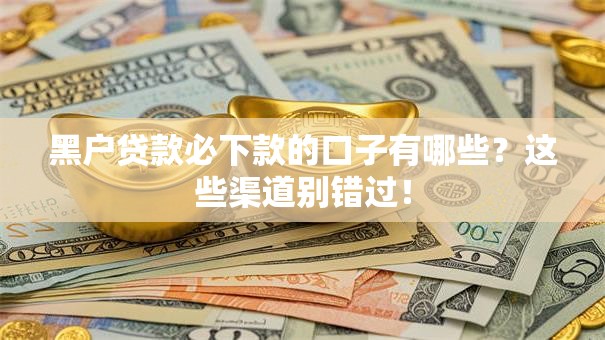 黑户贷款必下款的口子有哪些？这些渠道别错过！