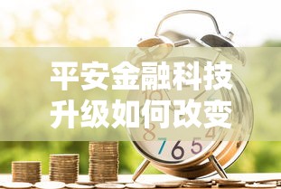 平安金融科技升级如何改变贷款体验？这些功能让借钱更省心