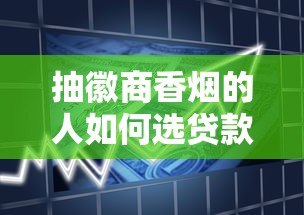 抽徽商香烟的人如何选贷款？揭秘烟民群体的借贷智慧与避坑指南