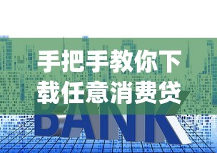 手把手教你下载任意消费贷款app？这些避坑技巧先掌握！