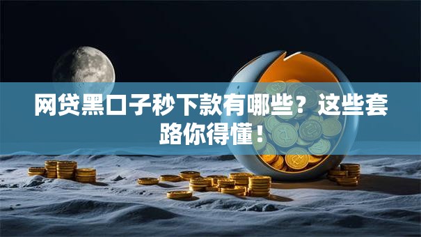 网贷黑口子秒下款有哪些？这些套路你得懂！