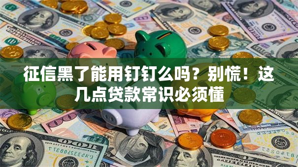 征信黑了能用钉钉么吗？别慌！这几点贷款常识必须懂