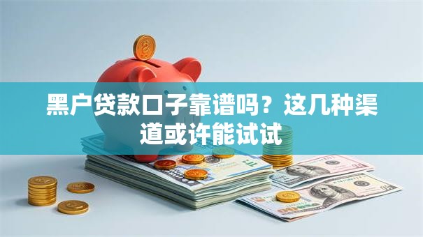 黑户贷款口子靠谱吗？这几种渠道或许能试试