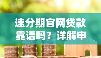 速分期官网贷款靠谱吗？详解申请流程、注意事项及用户真实反馈