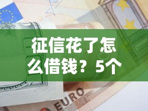 征信花了怎么借钱？5个实用借款方案+避坑指南