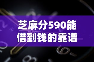 芝麻分590能借到钱的靠谱平台有哪些？实测推荐这几个渠道
