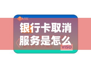 银行卡取消服务是怎么回事？贷款用户必知的3个核心要点