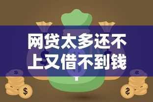 网贷太多还不上又借不到钱怎么办？过来人教你三招破局