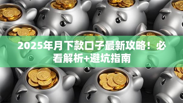 2025年月下款口子最新攻略！必看解析+避坑指南