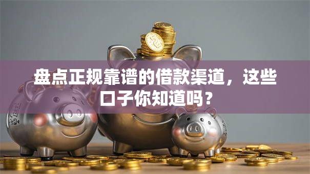 盘点正规靠谱的借款渠道，这些口子你知道吗？