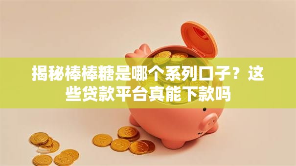 揭秘棒棒糖是哪个系列口子？这些贷款平台真能下款吗