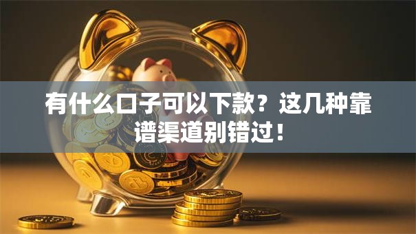 有什么口子可以下款？这几种靠谱渠道别错过！