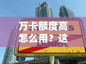 万卡额度高怎么用？这些技巧帮你轻松提升借款上限