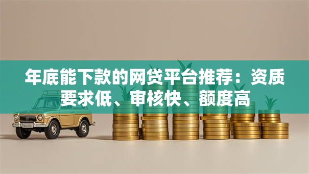 年底能下款的网贷平台推荐：资质要求低、审核快、额度高