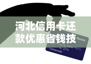 河北信用卡还款优惠省钱技巧 最新政策解析与使用攻略