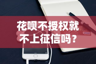 花呗不授权就不上征信吗？这些隐藏规则必须知道